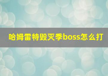 哈姆雷特毁灭季boss怎么打