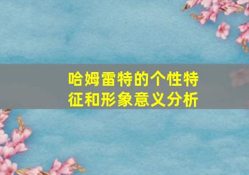 哈姆雷特的个性特征和形象意义分析