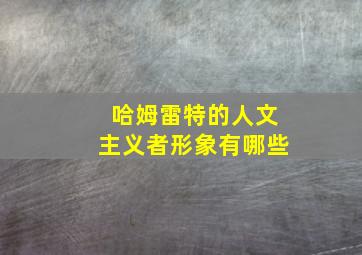 哈姆雷特的人文主义者形象有哪些