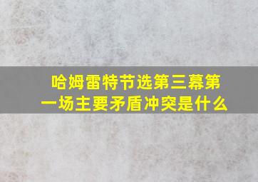 哈姆雷特节选第三幕第一场主要矛盾冲突是什么