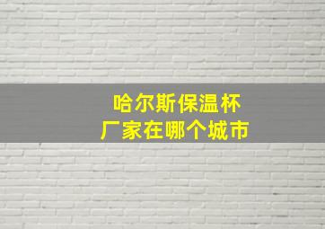 哈尔斯保温杯厂家在哪个城市