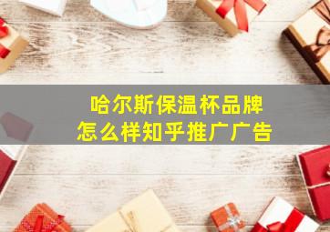 哈尔斯保温杯品牌怎么样知乎推广广告