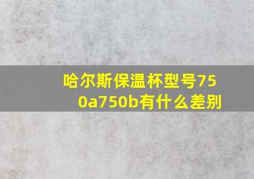 哈尔斯保温杯型号750a750b有什么差别