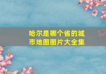 哈尔是哪个省的城市地图图片大全集