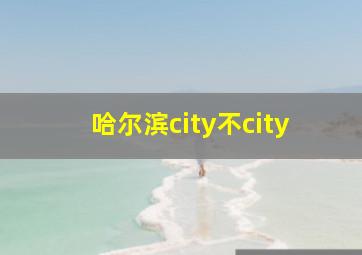 哈尔滨city不city