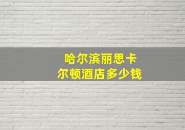 哈尔滨丽思卡尔顿酒店多少钱