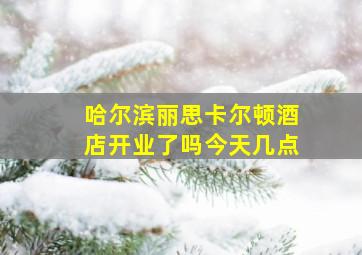 哈尔滨丽思卡尔顿酒店开业了吗今天几点