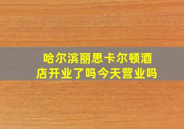 哈尔滨丽思卡尔顿酒店开业了吗今天营业吗