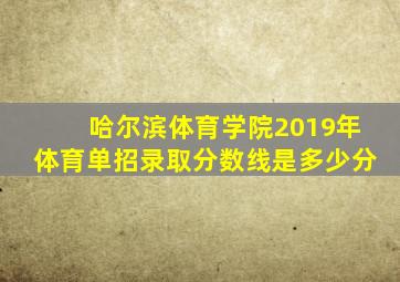 哈尔滨体育学院2019年体育单招录取分数线是多少分