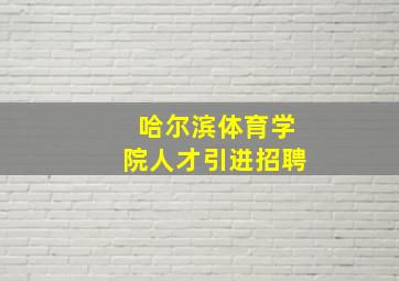 哈尔滨体育学院人才引进招聘