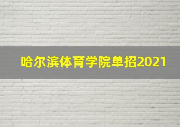 哈尔滨体育学院单招2021