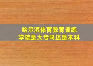 哈尔滨体育教育训练学院是大专吗还是本科