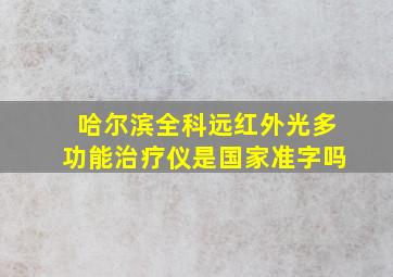 哈尔滨全科远红外光多功能治疗仪是国家准字吗