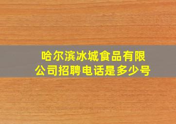 哈尔滨冰城食品有限公司招聘电话是多少号