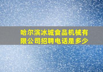 哈尔滨冰城食品机械有限公司招聘电话是多少