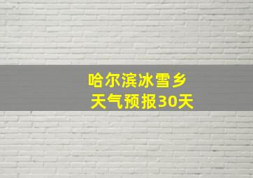 哈尔滨冰雪乡天气预报30天