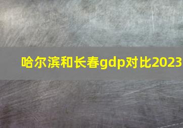 哈尔滨和长春gdp对比2023