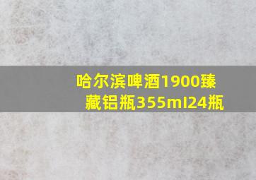 哈尔滨啤酒1900臻藏铝瓶355mI24瓶