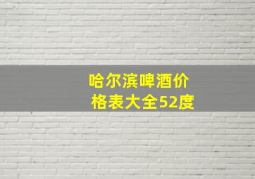 哈尔滨啤酒价格表大全52度