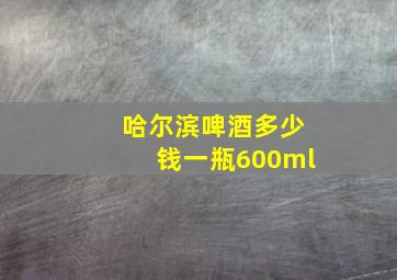 哈尔滨啤酒多少钱一瓶600ml