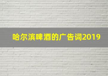 哈尔滨啤酒的广告词2019