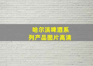 哈尔滨啤酒系列产品图片高清