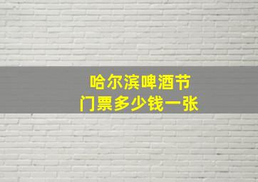 哈尔滨啤酒节门票多少钱一张