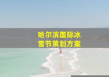 哈尔滨国际冰雪节策划方案