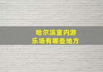 哈尔滨室内游乐场有哪些地方