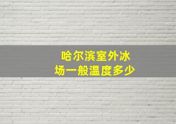 哈尔滨室外冰场一般温度多少