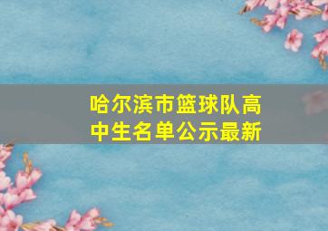 哈尔滨市篮球队高中生名单公示最新