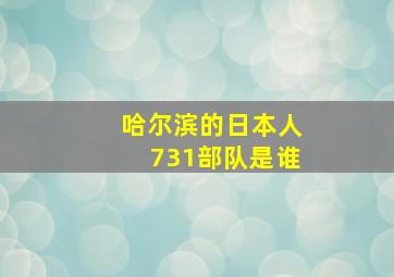 哈尔滨的日本人731部队是谁