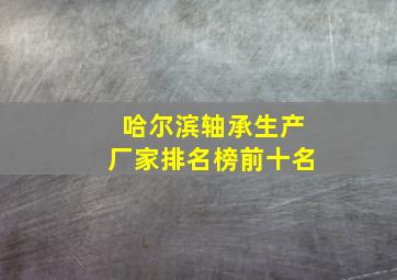 哈尔滨轴承生产厂家排名榜前十名