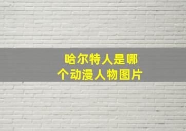 哈尔特人是哪个动漫人物图片