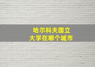 哈尔科夫国立大学在哪个城市