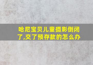 哈尼宝贝儿童摄影倒闭了,交了预存款的怎么办