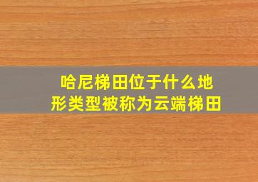 哈尼梯田位于什么地形类型被称为云端梯田