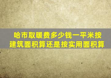 哈市取暖费多少钱一平米按建筑面积算还是按实用面积算