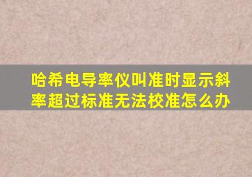 哈希电导率仪叫准时显示斜率超过标准无法校准怎么办