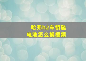 哈弗h2车钥匙电池怎么换视频