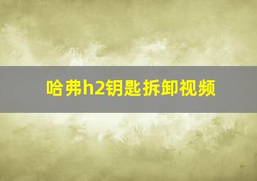 哈弗h2钥匙拆卸视频