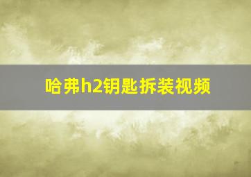 哈弗h2钥匙拆装视频