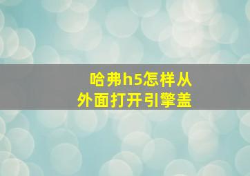 哈弗h5怎样从外面打开引擎盖