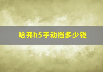 哈弗h5手动挡多少钱