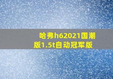 哈弗h62021国潮版1.5t自动冠军版