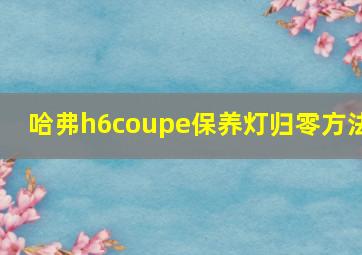 哈弗h6coupe保养灯归零方法