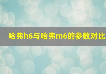 哈弗h6与哈弗m6的参数对比