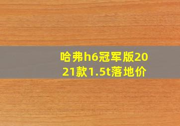 哈弗h6冠军版2021款1.5t落地价