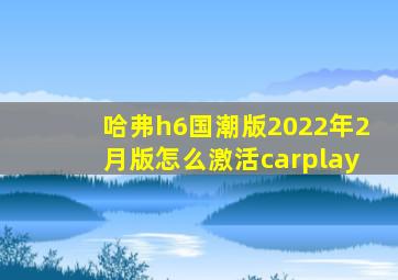 哈弗h6国潮版2022年2月版怎么激活carplay