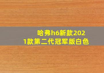 哈弗h6新款2021款第二代冠军版白色